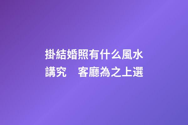 掛結婚照有什么風水講究　客廳為之上選
